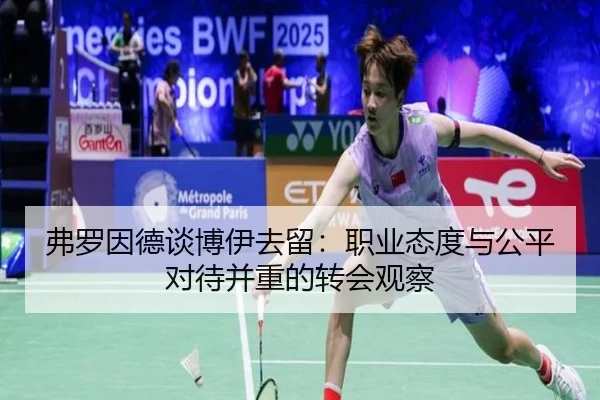 弗罗因德谈博伊去留:职业态度与公平对待并重的转会观察