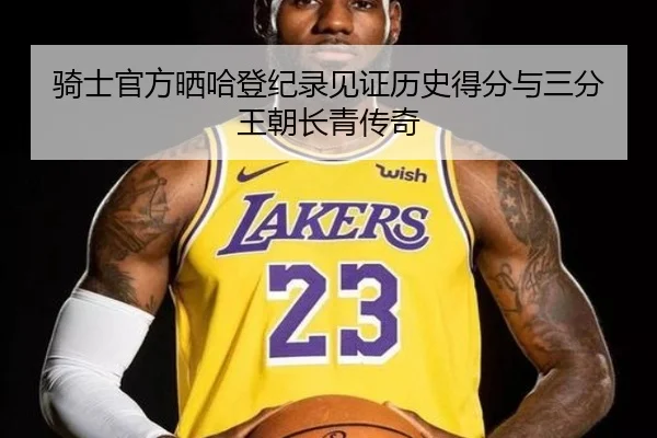 骑士官方晒哈登纪录见证历史得分与三分王朝长青传奇